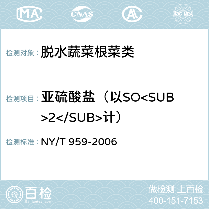 亚硫酸盐（以SO<SUB>2</SUB>计） 脱水蔬菜根菜类 NY/T 959-2006 4.3.6（GB 5009.34-2016）