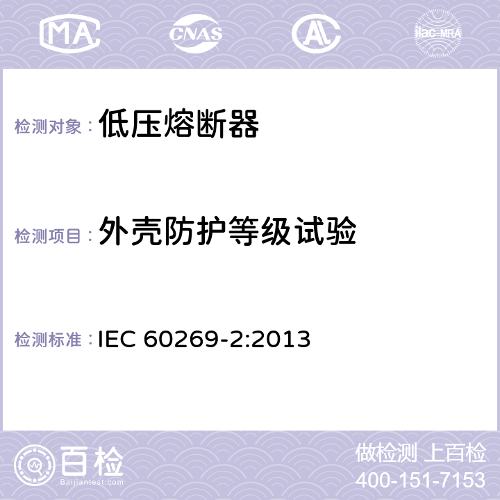 外壳防护等级试验 《低压熔断器 第2部分：专职人员使用的熔断器的补充要求（主要用于工业的熔断器）标准化熔断器系统示例A至K 》 IEC 60269-2:2013 8.8