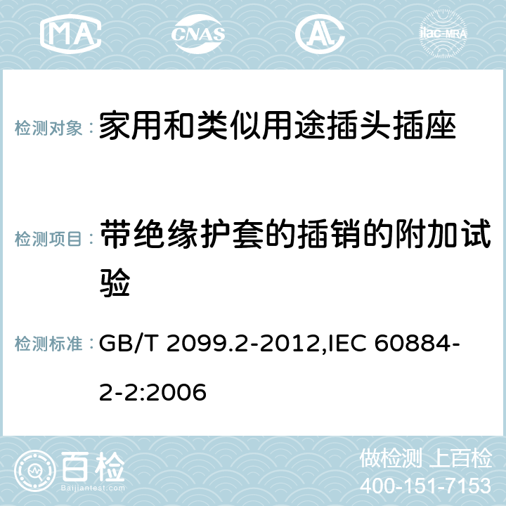 帶絕緣護(hù)套的插銷的附加試驗(yàn) 家用和類似用途插頭插座 第2部分：器具插座的特殊要求 GB/T 2099.2-2012,IEC 60884-2-2:2006 30