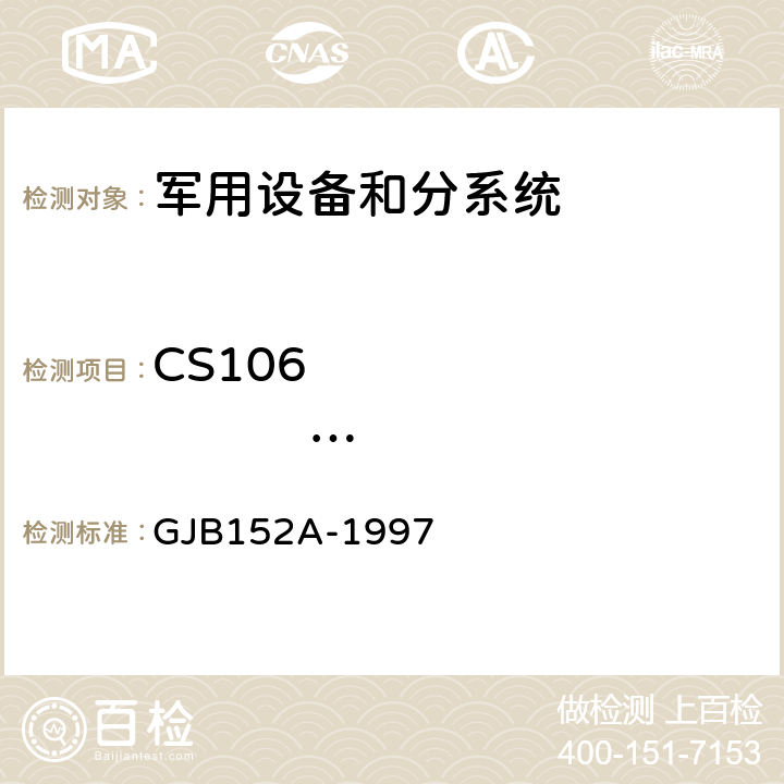 CS106                       电源线尖峰信号传导敏感度 军用设备和分系统电磁发射和敏感度测量 GJB152A-1997 5 方法CS106