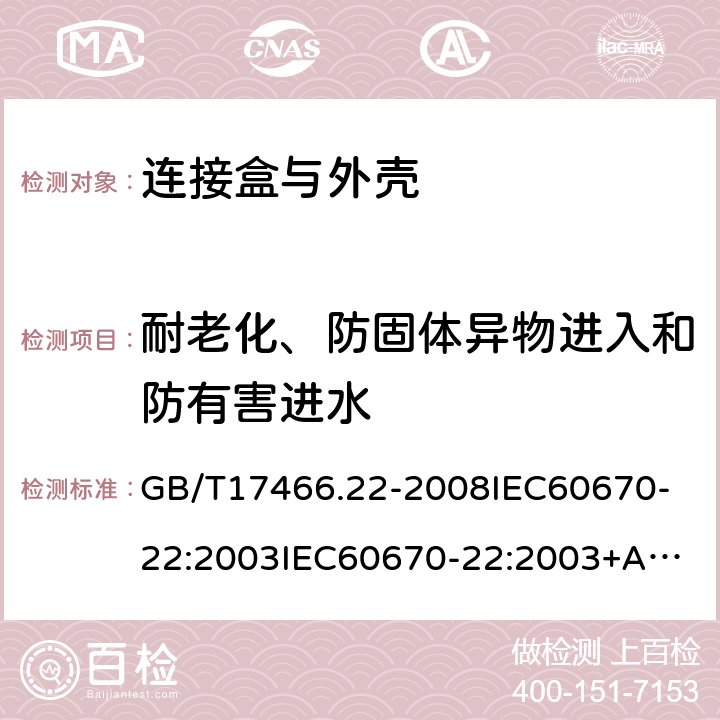 耐老化、防固体异物进入和防有害进水 家用和类似用途固定式电气装置的电器附件安装盒和外壳第22部分:连接盒与外壳的特殊要求 GB/T17466.22-2008
IEC60670-22:2003
IEC60670-22:2003+A1:2015 13