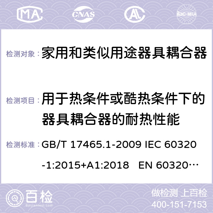 用于热条件或酷热条件下的器具耦合器的耐热性能 家用和类似用途的器具耦合器 第一部分：通用要求 GB/T 17465.1-2009 IEC 60320-1:2015+A1:2018 EN 60320-1:2015 AS/NZS 60320.1:2012 18