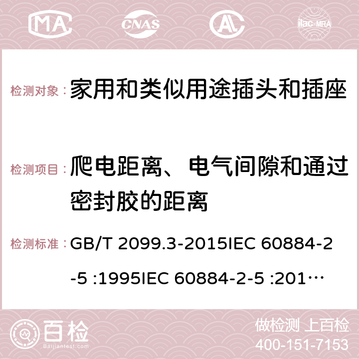 爬电距离、电气间隙和通过密封胶的距离 家用和类似用途插头插座第2-5部分:转换器的特殊要求 GB/T 2099.3-2015IEC 60884-2-5 :1995IEC 60884-2-5 :2017,CEI23-57:2011+V1:2015,UNE 20315-2-5:2018 cl 27