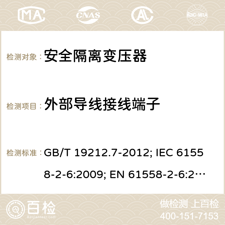 外部导线接线端子 电源电压为1100V及以下的变压器、电抗器,电源装置和类似产品的安全 第7部分:安全隔离变压器和内装安全隔离变压器的电源装置的特殊要求和试验 GB/T 19212.7-2012; IEC 61558-2-6:2009; EN 61558-2-6:2009；BS EN 61558-2-6:2009;AS/NZS 61558.2.6-2009+A1; 23