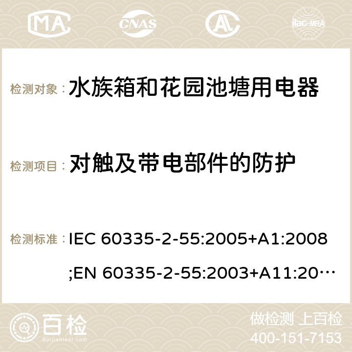 对触及带电部件的防护 家用和类似用途电器的安全 水族箱和花园池塘用电器的特殊要求 IEC 60335-2-55:2005+A1:2008;EN 60335-2-55:2003+A11:2016;AS/NZS 60335.2.55:2004+A3:2011;GB/T 4706.67-2008 8