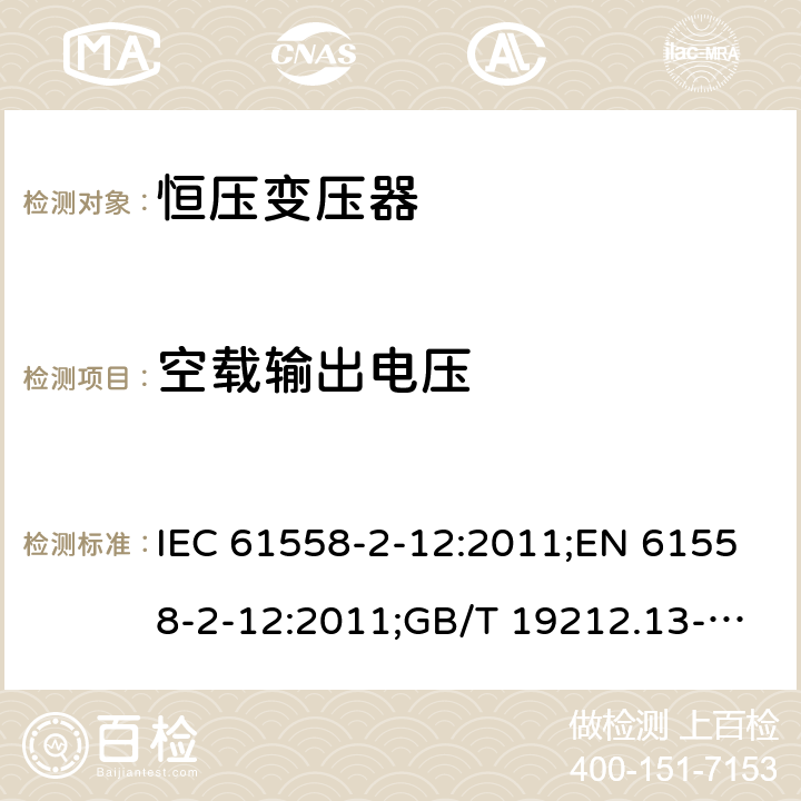 空载输出电压 电力变压器、电源装置和类似产品的安全 第13部分：恒压变压器的特殊要求 IEC 61558-2-12:2011;EN 61558-2-12:2011;GB/T 19212.13-2005 12