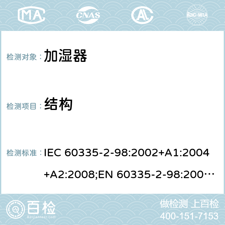 结构 家用和类似用途电器的安全 加湿器的特殊要求 IEC 60335-2-98:2002+A1:2004+A2:2008;EN 60335-2-98:2003+A1:2005+A2:2008+A11:2019;AS/NZS 60335-2-98:2005+A1:2009+A2:2014;GB4706.48-2009 22