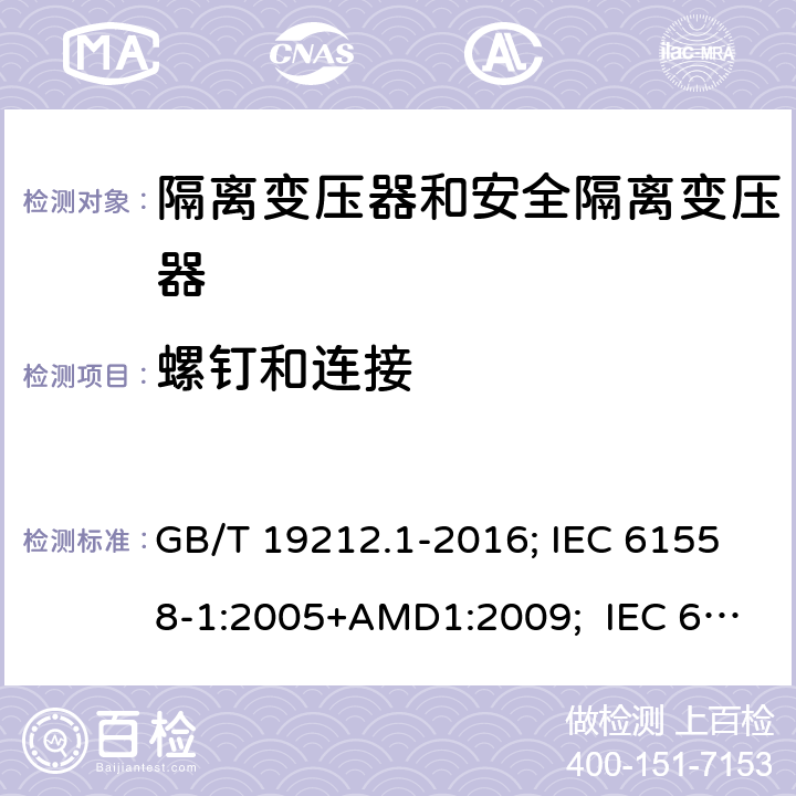 螺钉和连接 变压器、电抗器,电源装置及其组合的安全.第1部分:通用要求和试验 GB/T 19212.1-2016; IEC 61558-1:2005+AMD1:2009; IEC 61558-1:2017 ; EN 61558-1:2005+A1:2009；EN IEC61558-1:2019; BS EN 61558-1:2005+A1:2009; BS EN IEC 61558-1:2019;AS/NZS 61558.1:2018+A1+A2; 25