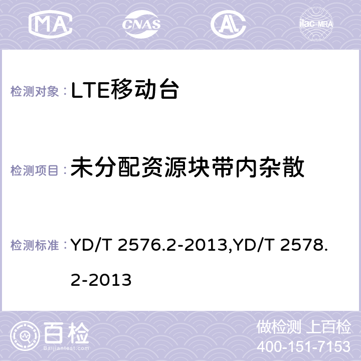 未分配资源块带内杂散 TD-LTE数字蜂窝移动通信网 终端设备测试方法（第一阶段） 第2部分：无线射频性能测试,LTE FDD数字蜂窝移动通信网终端设备测试方法（第一阶段）第2部分：无线射频性能测试 YD/T 2576.2-2013,YD/T 2578.2-2013 5.4.2.4,5.4.2.4