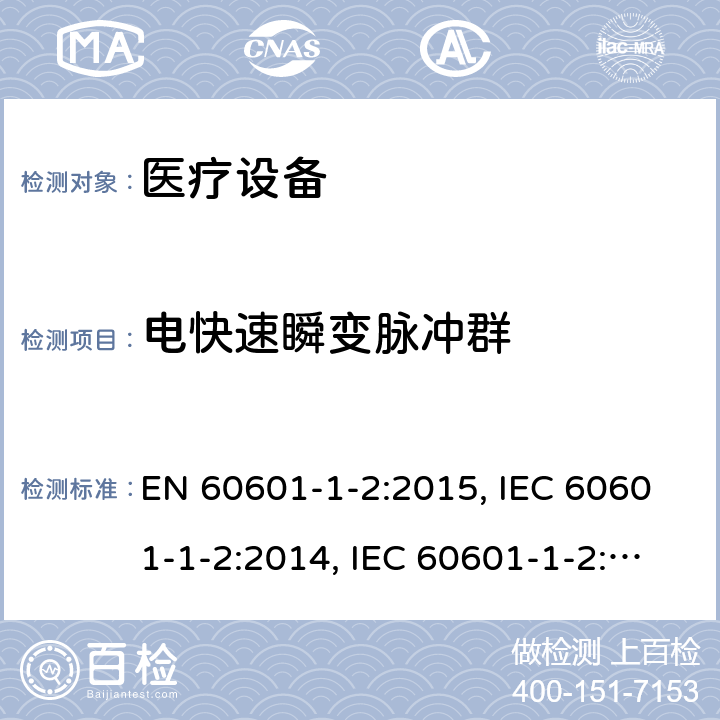 电快速瞬变脉冲群 医用电气设备.第1 -2部分:基本安全和基本性能的一般要求.辅助标准:电磁干扰.要求和试验 EN 60601-1-2:2015, IEC 60601-1-2:2014, IEC 60601-1-2:2014+A1:2020, BS EN 60601-1-2:2015, EN 60601-1-2:2015+A1:2021, BS EN 60601-1-2:2015+A1:2021, YY 0505-2012 Cl. 8