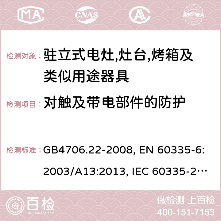 对触及带电部件的防护 家用和类似用途电器的安全 驻立式电灶,灶台,烤箱及类似用途器具的特殊要求 GB4706.22-2008, EN 60335-6:2003/A13:2013, IEC 60335-2-6:2014 第8章