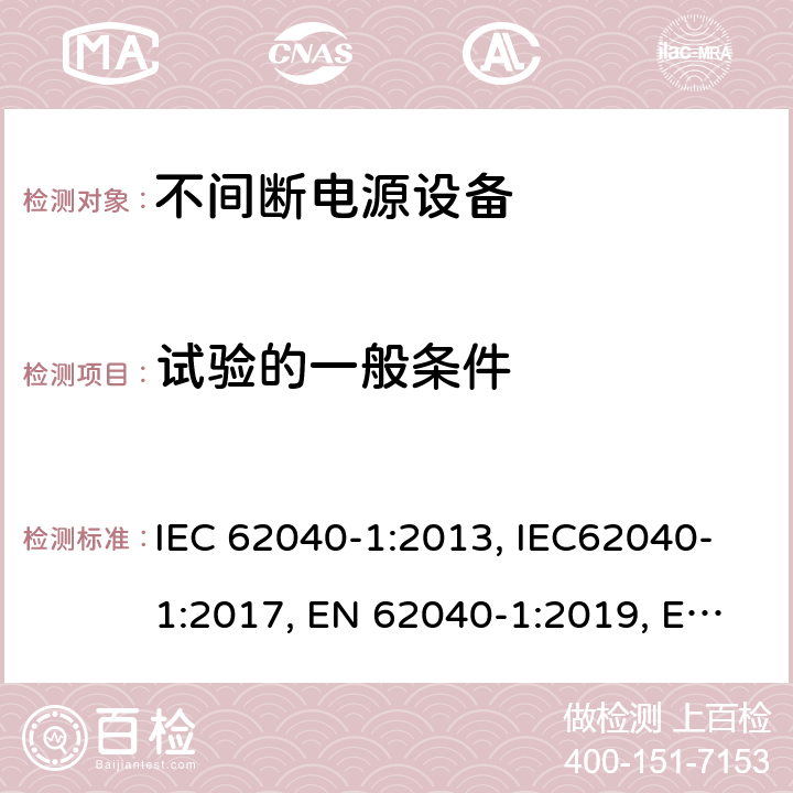 试验的一般条件 不间断电源设备：一般规定和安全要求 IEC 62040-1:2013, IEC62040-1:2017, EN 62040-1:2019, EN 62040-1:2008+A1:2013, UL 1778: 2014 4