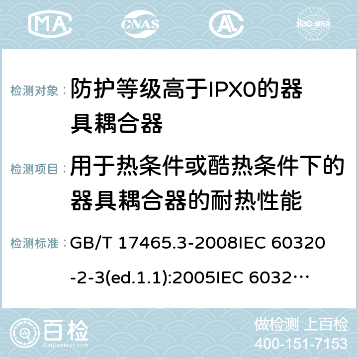 用于熱條件或酷熱條件下的器具耦合器的耐熱性能 家用和類似用途的器具耦合器第2部分:防護等級高于IPX0的器具耦合器 GB/T 17465.3-2008
IEC 60320-2-3(ed.1.1):2005
IEC 60320-2-3:1998+A1:2004
IEC 60320-2-3:2018
EN 60320-2-3:1998+A1:2005 18