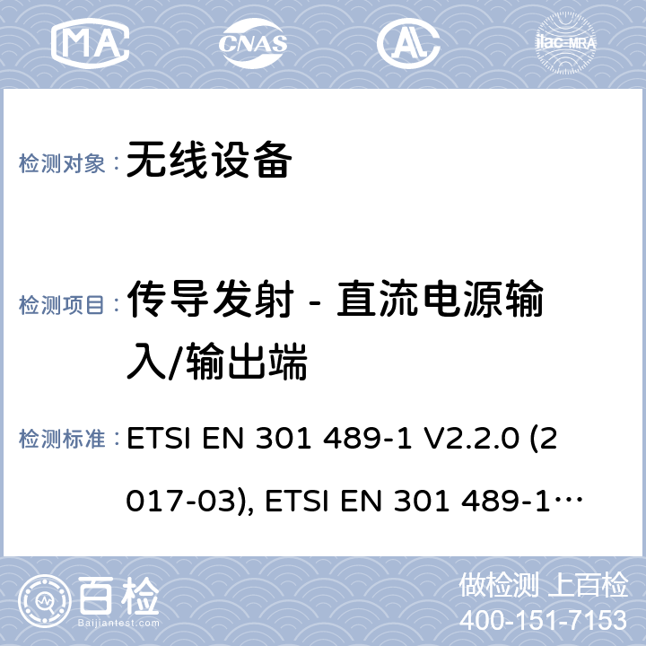 传导发射 - 直流电源输入/输出端 射频设备和服务的电磁兼容性(EMC)标准；第1部分: 通用技术要求；协调标准涵盖指令2014/53/EU 第3.1(b)条的基本要求和指令2014/30/EU第6条的基本要求 ETSI EN 301 489-1 V2.2.0 (2017-03), ETSI EN 301 489-1 V2.1.1 (2017-02), ETSI EN 30- 489-1 V2.2.3(2019-11) 条款8.3