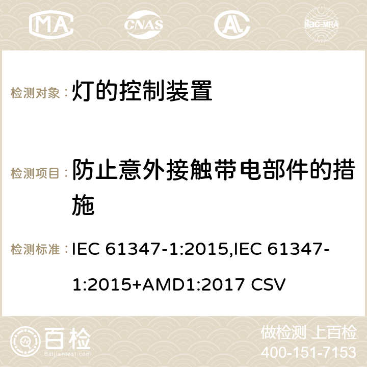 防止意外接触带电部件的措施 灯的控制装置 第1部分： 一般要求和安全要求 IEC 61347-1:2015,IEC 61347-1:2015+AMD1:2017 CSV 10，附录A