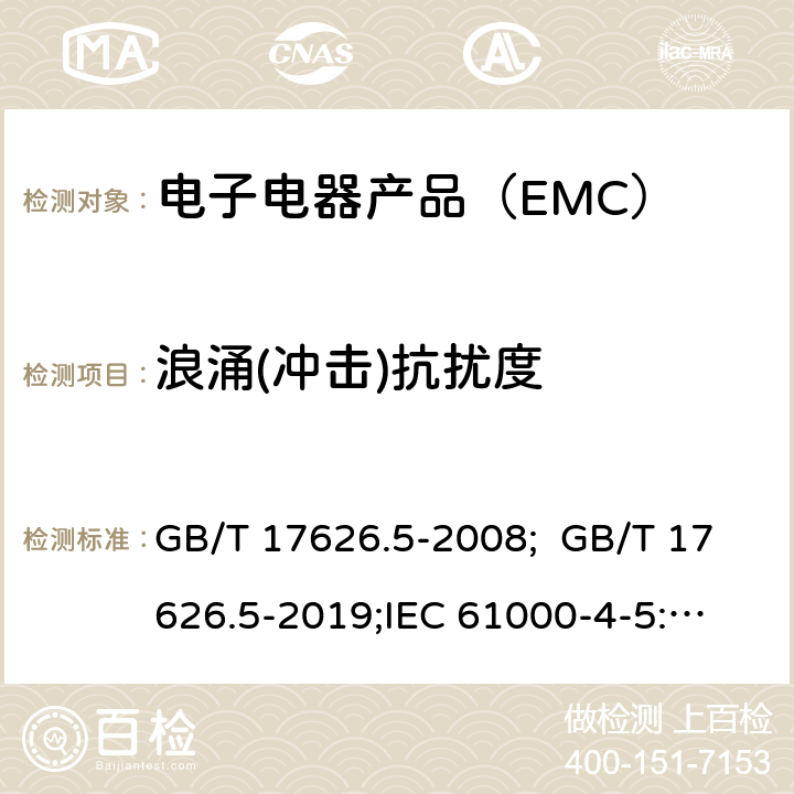 浪涌(冲击)抗扰度 电磁兼容 试验和测量技术 浪涌(冲击)抗扰度试验 GB/T 17626.5-2008; GB/T 17626.5-2019;
IEC 61000-4-5:2014; IEC 61000-4-5-2017;
EN 61000-4-5:2014; EN 61000-4-5:2014 +A1:2017