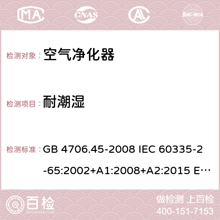 耐潮湿 家用和类似用途电器的安全 空气净化器的特殊要求 GB 4706.45-2008 IEC 60335-2-65:2002+A1:2008+A2:2015 EN 60335-2-65:2003+A1:2008+A11:2012 AS/NZS 60335.2.65 :2015 15