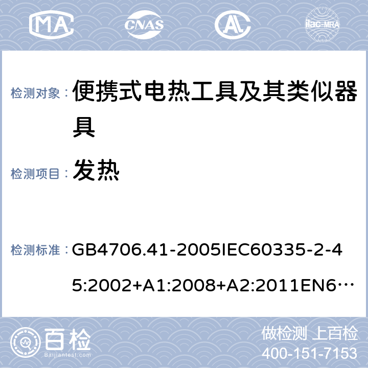 发热 家用和类似用途电器的安全便携式电热工具及其类似器具的特殊要求 GB4706.41-2005
IEC60335-2-45:2002+A1:2008+A2:2011
EN60335-2-45:2002+A1:2008+A2:2012
AS/NZS60335.2.45:2004+A1:2009AS/NZS60335.2.45:2012 11