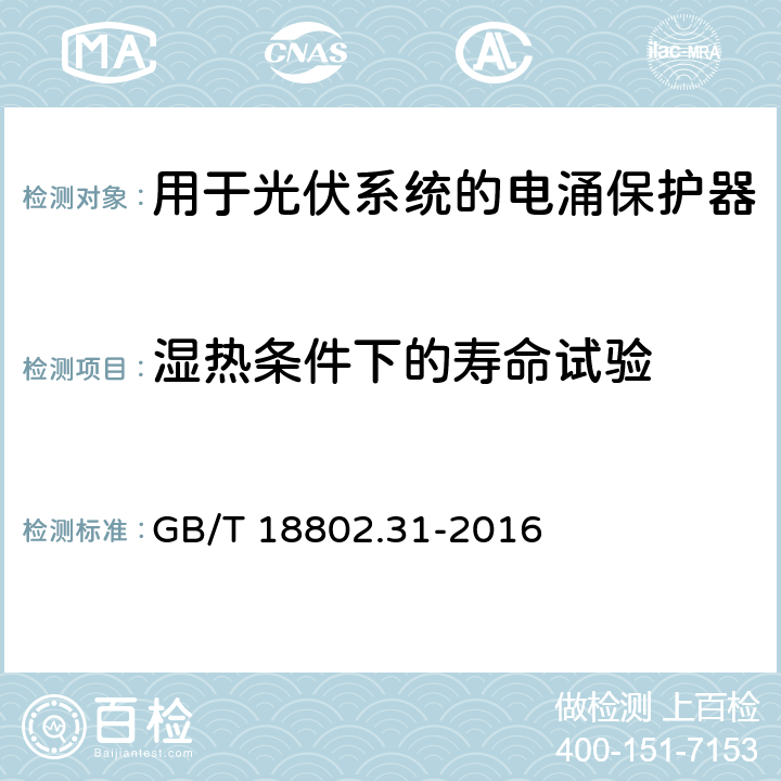 湿热条件下的寿命试验 低压电涌保护器 特殊应用(含直流)的电涌保护器 第31部分：用于光伏系统的电涌保护器(SPD) 性能要求和试验方法 GB/T 18802.31-2016 7.6.1