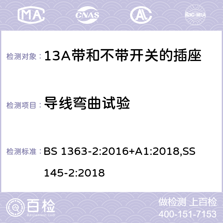 导线弯曲试验 13A 插头，插座，适配器以及连接部件-第二部分： 13A带和不带开关的插座的要求 BS 1363-2:2016+A1:2018,
SS 145-2:2018
 19.5.1