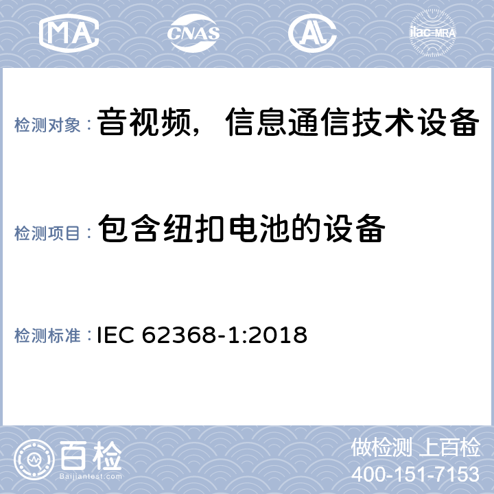 包含纽扣电池的设备 音频/视频、信息和通信技术设备—第1部分：安全要求 IEC 62368-1:2018 4.8