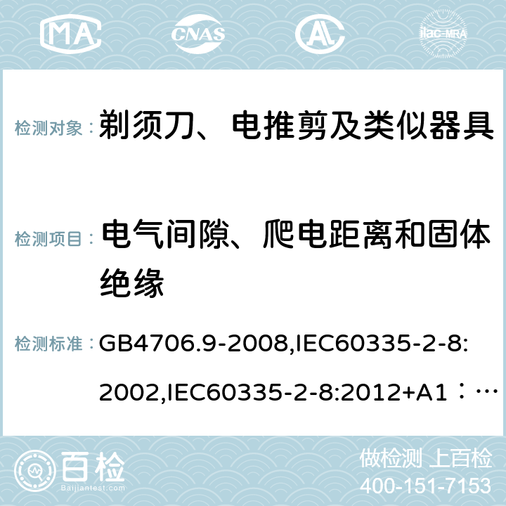 电气间隙、爬电距离和固体绝缘 家用和类似用途电器的安全　剃须刀、电推剪及类似器具的特殊要求 GB4706.9-2008,IEC60335-2-8:2002,IEC60335-2-8:2012+A1：2015+A2:2018,EN60335-2-8:2015+A1:2016 29