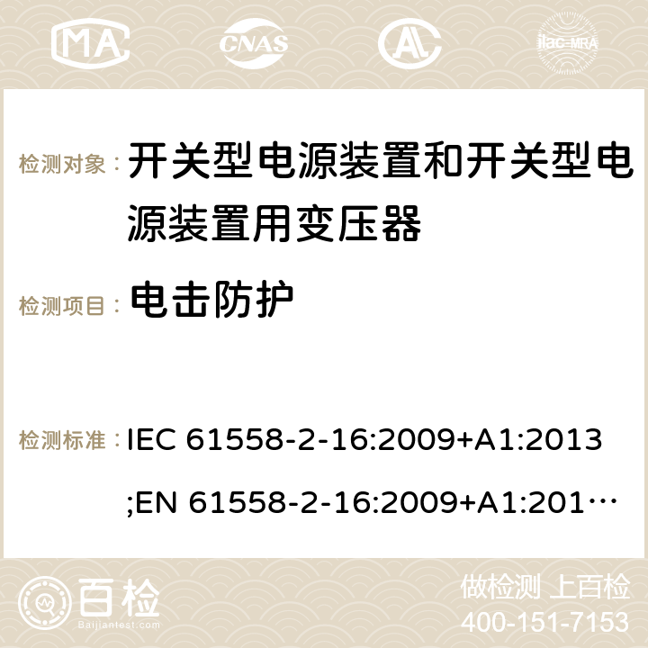 电击防护 电源电压为1100V及以下的变压器、电抗器、电源装置和类似产品的安全 第17部分：开关型电源装置和开关型电源装置用变压器的特殊要求和试验 IEC 61558-2-16:2009+A1:2013;EN 61558-2-16:2009+A1:2013;AS/NZS 61558.2.16:2010+A1:2010+A2:2012+A3:2014;GB/T 19212.17-2013 9