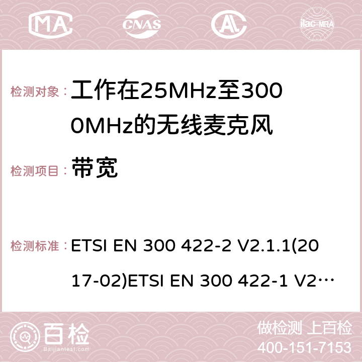 带宽 电磁兼容性及无线频谱事物（ERM）；工作在25MHz至3000MHz的无线麦克风；第2部分：含RE指令第3.2条项下主要要求的EN协调标准电磁兼容性及无线频谱事物（ERM）；工作在25MHz至3000MHz的无线麦克风；第1部分：技术特性及测试方法 ETSI EN 300 422-2 V2.1.1(2017-02)ETSI EN 300 422-1 V2.1.2(2017-01) 8.3