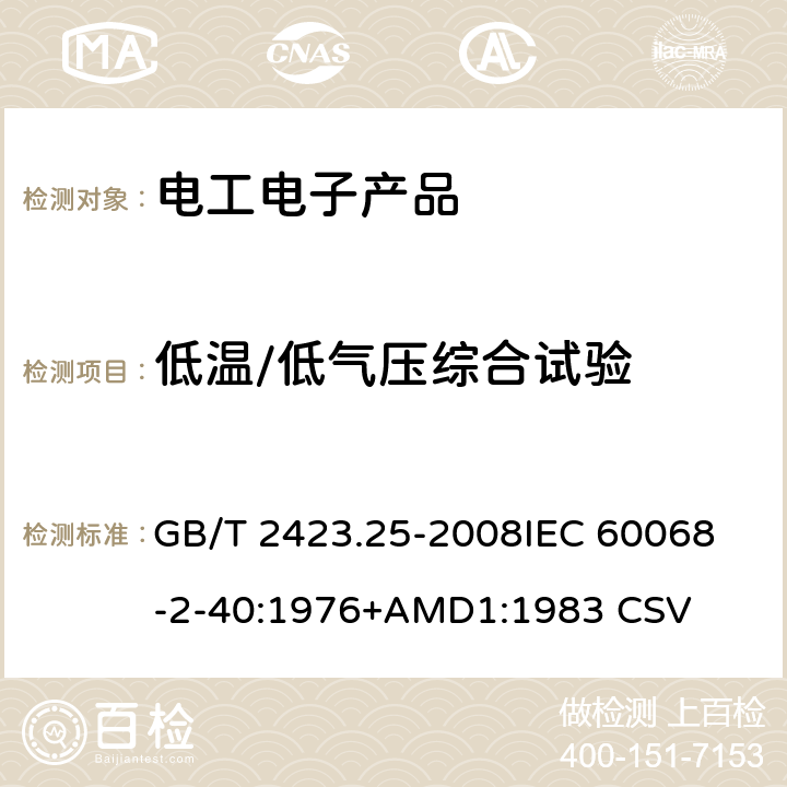 低温/低气压综合试验 电工电子产品环境试验 第2部分：试验方法 试验Z/AM：低温/低气压综合试验 GB/T 2423.25-2008
IEC 60068-2-40:1976+AMD1:1983 CSV