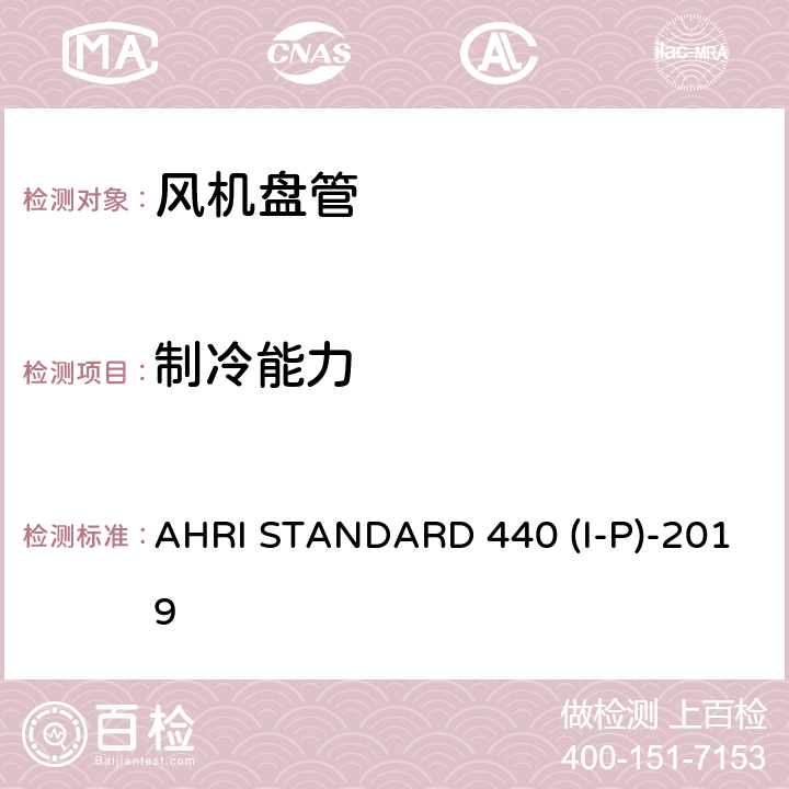 制冷能力 房间风机盘管性能要求 AHRI STANDARD 440 (I-P)-2019
 cl 4.4，cl 5.8,cl 6
