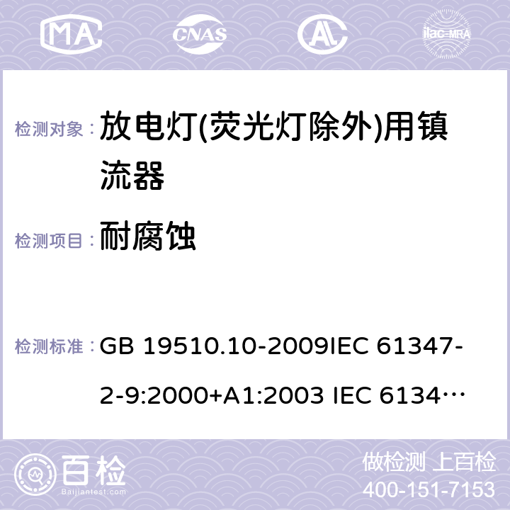 耐腐蚀 灯的控制装置第10部分放电灯(荧光灯除外)用镇流器的特殊要求 GB 19510.10-2009
IEC 61347-2-9:2000+A1:2003 
IEC 61347-2-9:2012
EN 61347-2-9:2013 EN 61347-2-9:2001+A1:2003+A2:2006 21