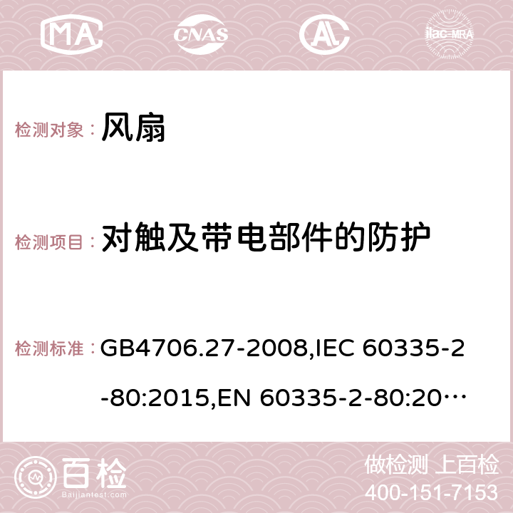 对触及带电部件的防护 家用和类似用途电器的安全 第2部分:风扇的特殊要求 GB4706.27-2008,
IEC 60335-2-80:2015,
EN 60335-2-80:2003/A2:2009,
AS/NZS 60335.2.80:2016 8