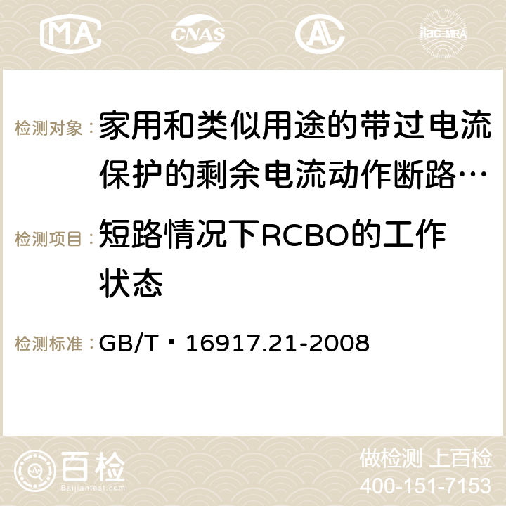 短路情况下RCBO的工作状态 家用和类似用途的带过电流保护的剩余 电流动作断路器（RCBO） 第21部分：一般规则对动作功能与电源电压无关的RCBO的适用性 GB/T 16917.21-2008 9.12