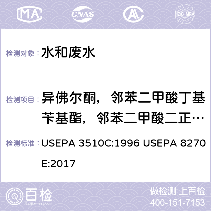 异佛尔酮，邻苯二甲酸丁基苄基酯，邻苯二甲酸二正丁酯，邻苯二甲酸（2-乙基己基）酯，邻苯二甲酸二正辛酯，邻苯二甲酸二乙酯，邻苯二甲酸二甲酯 液液萃取/气相色谱质谱法分析半挥发性有机物 USEPA 3510C:1996 USEPA 8270E:2017