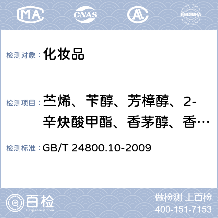 苎烯、苄醇、芳樟醇、2-辛炔酸甲酯、香茅醇、香叶醇、羟基香茅醛、丁香酚、异丁香酚、α-异甲基紫罗兰酮、丁苯基甲基丙醛、戊基肉桂醛、羟基异己基-3-环己烯甲醛、戊基肉桂醇、金合欢醇、己基肉桂醛、苯甲酸苄酯、水杨酸苄酯、肉桂酸苄酯 化妆品中十九种香料的测定气相色谱-质谱法 GB/T 24800.10-2009