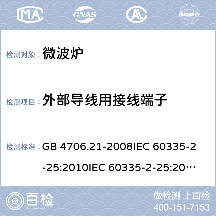 外部导线用接线端子 家用和类似用途电器的安全 微波炉，包括组合型微波炉的特殊要求 GB 4706.21-2008
IEC 60335-2-25:2010
IEC 60335-2-25:2002+A1:2005+A2:2006
IEC 60335-2-25:2010+A1:2014+A2:2015
IEC 60335-2-25:2020
EN 60335-2-25:2002+A1:2005+A2:2006+A11:2010
EN 60335-2-25:2012+A1:2015+A2:2016
AS/NZS 60335.2.25:2011+A1:2015+A2:2017 26