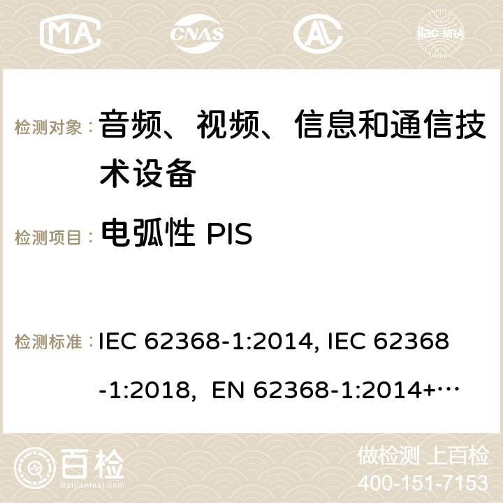 电弧性 PIS 音频、视频、信息和通信技术设备第1部分：安全要求 IEC 62368-1:2014, IEC 62368-1:2018, EN 62368-1:2014+A11:2017, EN IEC 62368-1:2020/A11:2020, CSA/UL 62368-1:2014,AS/NZS 62368.1:2018,BS EN 62368-1:2014,CSA/UL 62368-1:2019,SASO-IEC-62368-1 6.2.3.1