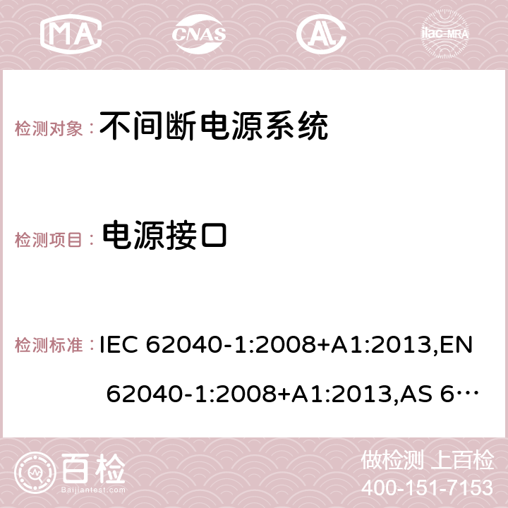 电源接口 不间断电源系统 第1部分：总则和安全要求 IEC 62040-1:2008+A1:2013,EN 62040-1:2008+A1:2013,AS 62040.1.1: 2003,BIS IS 16242-1:2014 4.6