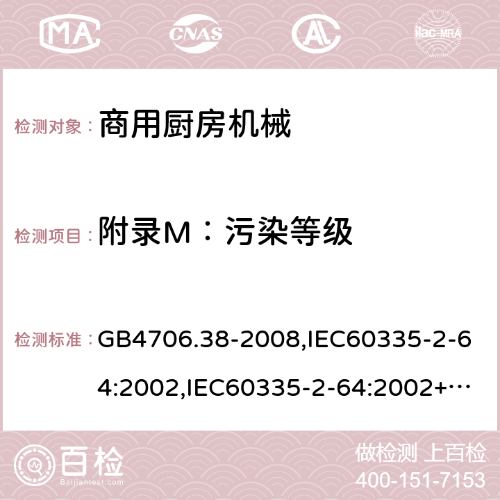 附录M：污染等级 家用和类似用途电器的安全　商用电动饮食加工机械的特殊要求 GB4706.38-2008,IEC60335-2-64:2002,IEC60335-2-64:2002+A1:2007+A2:2017,EN60335-2-64:2000+A1:2002 附录M