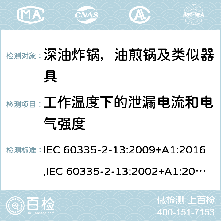 工作温度下的泄漏电流和电气强度 家用和类似用途电器安全–第2-13部分:深油炸锅，油煎锅及类似器具的特殊要求 IEC 60335-2-13:2009+A1:2016,IEC 60335-2-13:2002+A1:2004+A2:2008,EN 60335-2-13:2010+A11:2012+A1:2019,AS/NZS 60335.2.13:2017