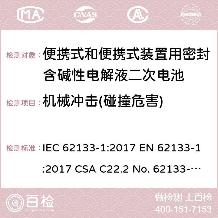 机械冲击(碰撞危害) 便携式和便携式装置用密封含碱性电解液二次电池的安全要求 IEC 62133-1:2017 EN 62133-1:2017 CSA C22.2 No. 62133-1:20 and UL 62133-1, First Edition, Dated January 10, 2020 Cl.7.3.4