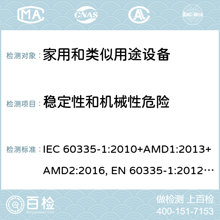 稳定性和机械性危险 家用和类似用途设备的安全 第一部分：通用要求 IEC 60335-1:2010+AMD1:2013+AMD2:2016, EN 60335-1:2012+A11:2014+A13:2017+A14:2019, GB 4706.1:2005, AS/NZS 60335.1:2011+A1:2012+A2:2014+A3:2015+A4:2017+A5:2019, J60335-1(H27) 20