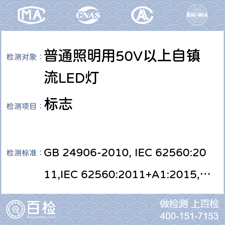 标志 普通照明用50V以上自镇流LED灯安全要求 GB 24906-2010, IEC 62560:2011,IEC 62560:2011+A1:2015,EN 62560:2012, EN 62560:2012+A1:2015, EN 62560:2012+A11: 2019, AS/NZS 62560:2017, AS/NZS 62560:2017+A1: 2019