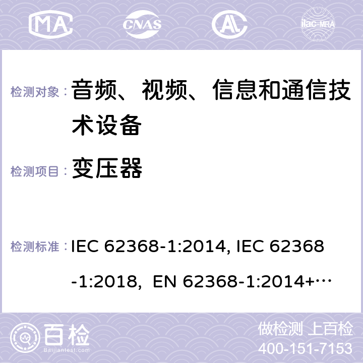 变压器 音频、视频、信息和通信技术设备第1部分：安全要求 IEC 62368-1:2014, IEC 62368-1:2018, EN 62368-1:2014+A11:2017, EN IEC 62368-1:2020/A11:2020, CSA/UL 62368-1:2014,AS/NZS 62368.1:2018,BS EN 62368-1:2014,CSA/UL 62368-1:2019,SASO-IEC-62368-1 附录 G.5.3