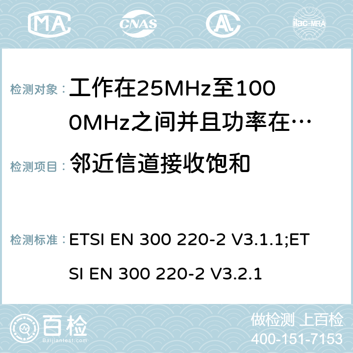 邻近信道接收饱和 无线电设备的频谱特性-25MHz~1000MHz 无线短距离设备: 第2部分： 覆盖2014/53/EU 3.2条指令的协调标准要求 ETSI EN 300 220-2 V3.1.1;ETSI EN 300 220-2 V3.2.1 5.16