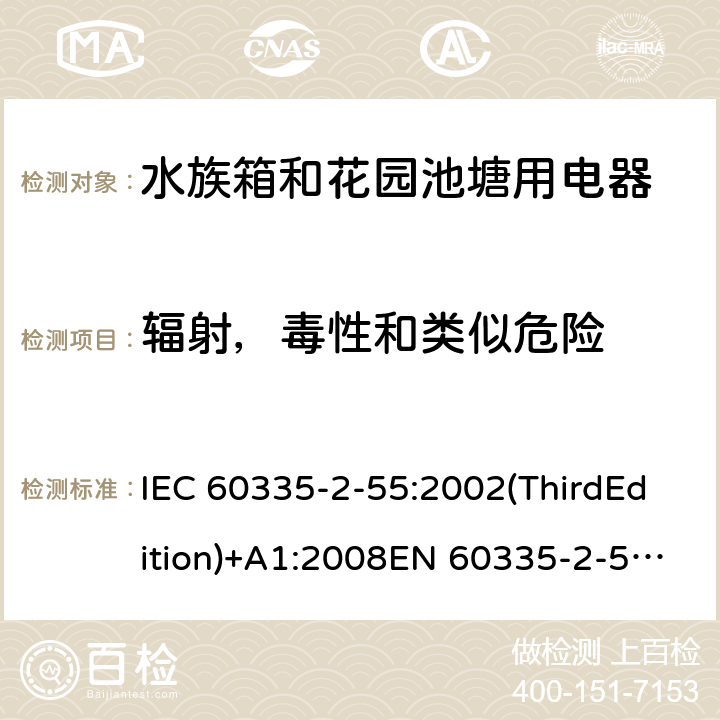 辐射，毒性和类似危险 家用和类似用途电器的安全 水族箱和花园池塘用电器的特殊要求 IEC 60335-2-55:2002(ThirdEdition)+A1:2008EN 60335-2-55:2003+A1:2008+A11:2018AS/NZS 60335.2.55:2011GB 4706.67-2008 32