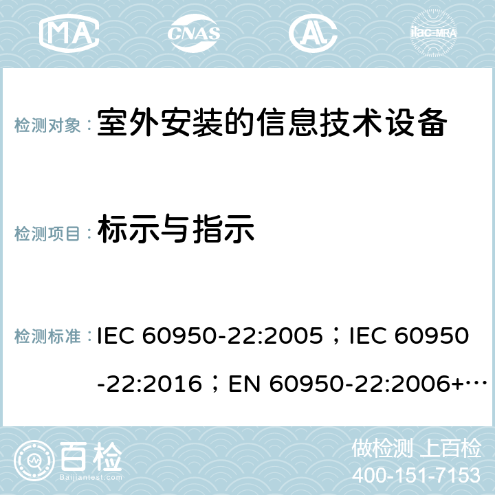 标示与指示 信息技术设备的安全第22部分（室外安装设备） IEC 60950-22:2005；IEC 60950-22:2016；EN 60950-22:2006+A11:2008；EN 60950-22:2017；UL 60950-22:2007；UL 60950-22:2016(Ed 2)；UL 60950-22:2017(Ed 2) 5