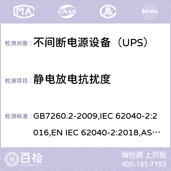 静电放电抗扰度 不间断电源设备(UPS) 第2部分：电磁兼容性(EMC)要求 GB7260.2-2009,IEC 62040-2:2016,EN IEC 62040-2:2018,AS IEC 62040.2: 2019 8