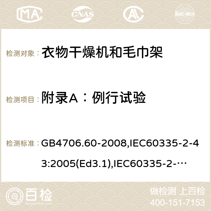 附录A：例行试验 家用和类似用途电器的安全　衣物干燥机和毛巾架的特殊要求 GB4706.60-2008,IEC60335-2-43:2005(Ed3.1),
IEC60335-2-43:2017, EN60335-2-43:2003+A2:2008 附录A