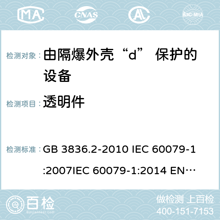 透明件 爆炸性环境 第2部分:由隔爆外壳“d” 保护的设备 GB 3836.2-2010 
IEC 60079-1:2007
IEC 60079-1:2014 
EN 60079-1:2014 9